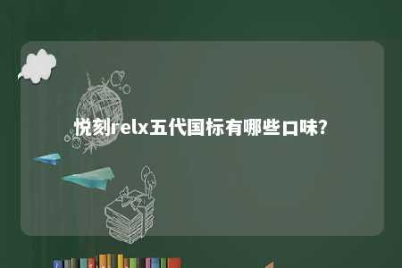 悦刻relx五代国标有哪些口味
？ 